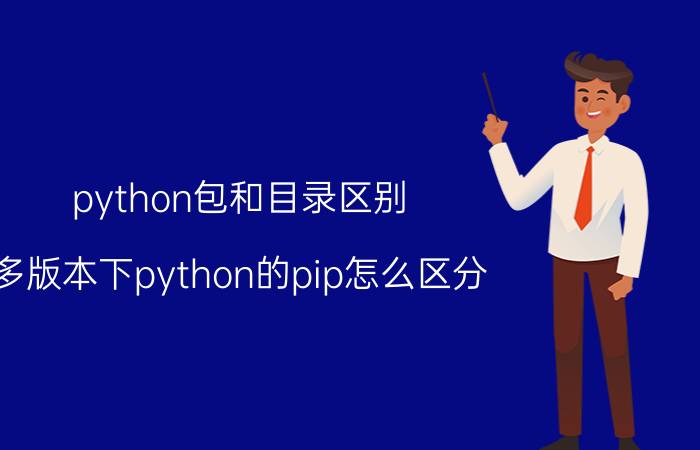 python包和目录区别 多版本下python的pip怎么区分？